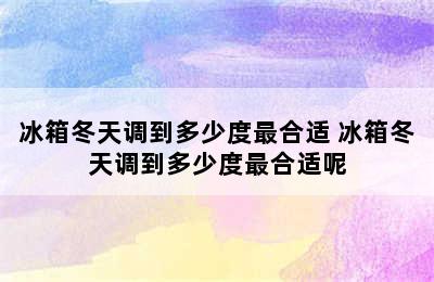 冰箱冬天调到多少度最合适 冰箱冬天调到多少度最合适呢